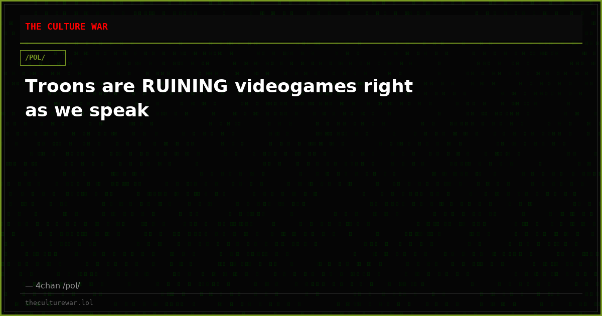 Troons are RUINING videogames right as we speak