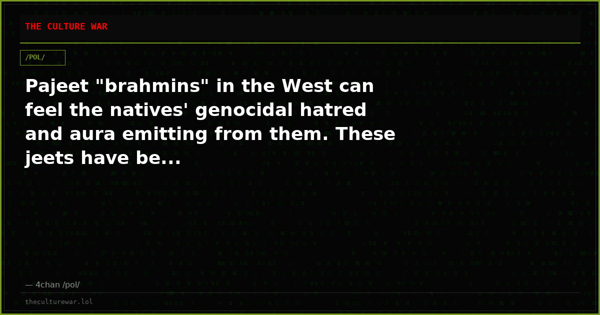 Pajeet "brahmins" in the West can feel the natives' genocidal hatred and aura emitting from them. These jeets have be...