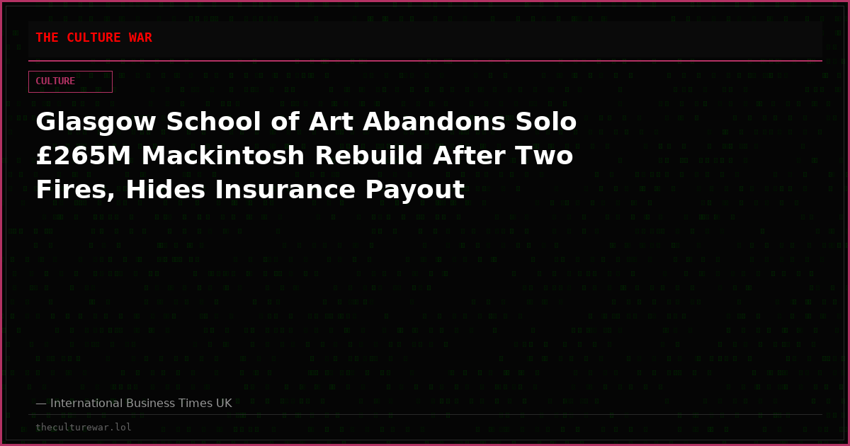 Glasgow School of Art Abandons Solo £265M Mackintosh Rebuild After Two Fires, Hides Insurance Payout