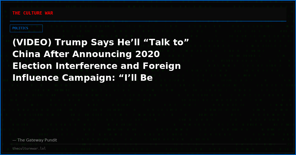 (VIDEO) Trump Says He’ll “Talk to” China After Announcing 2020 Election Interference and Foreign Influence Campaign: “I’ll Be Honest, We Do Things to Them Too”