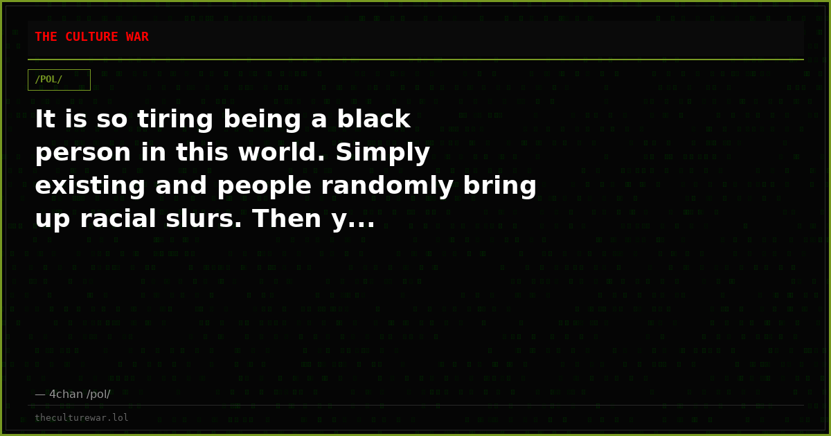 It is so tiring being a black person in this world. Simply existing and people randomly bring up racial slurs. Then y...