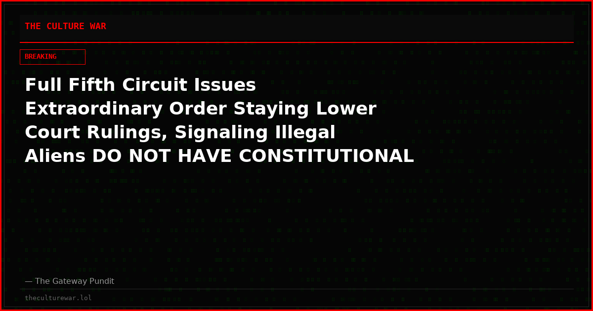 Full Fifth Circuit Issues Extraordinary Order Staying Lower Court Rulings, Signaling Illegal Aliens DO NOT HAVE CONSTITUTIONAL RIGHT to Be Free During Removal Proceedings