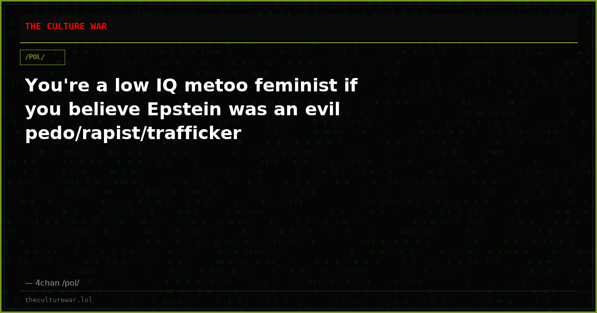You're a low IQ metoo feminist if you believe Epstein was an evil pedo/rapist/trafficker