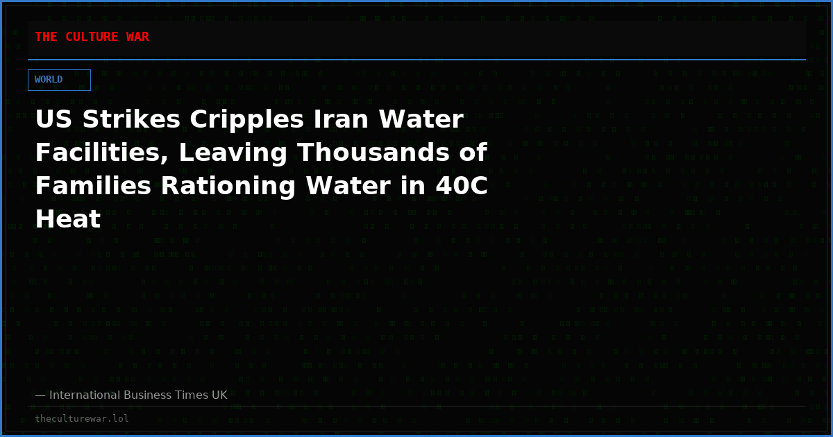 US Strikes Cripples Iran Water Facilities, Leaving Thousands of Families Rationing Water in 40C Heat