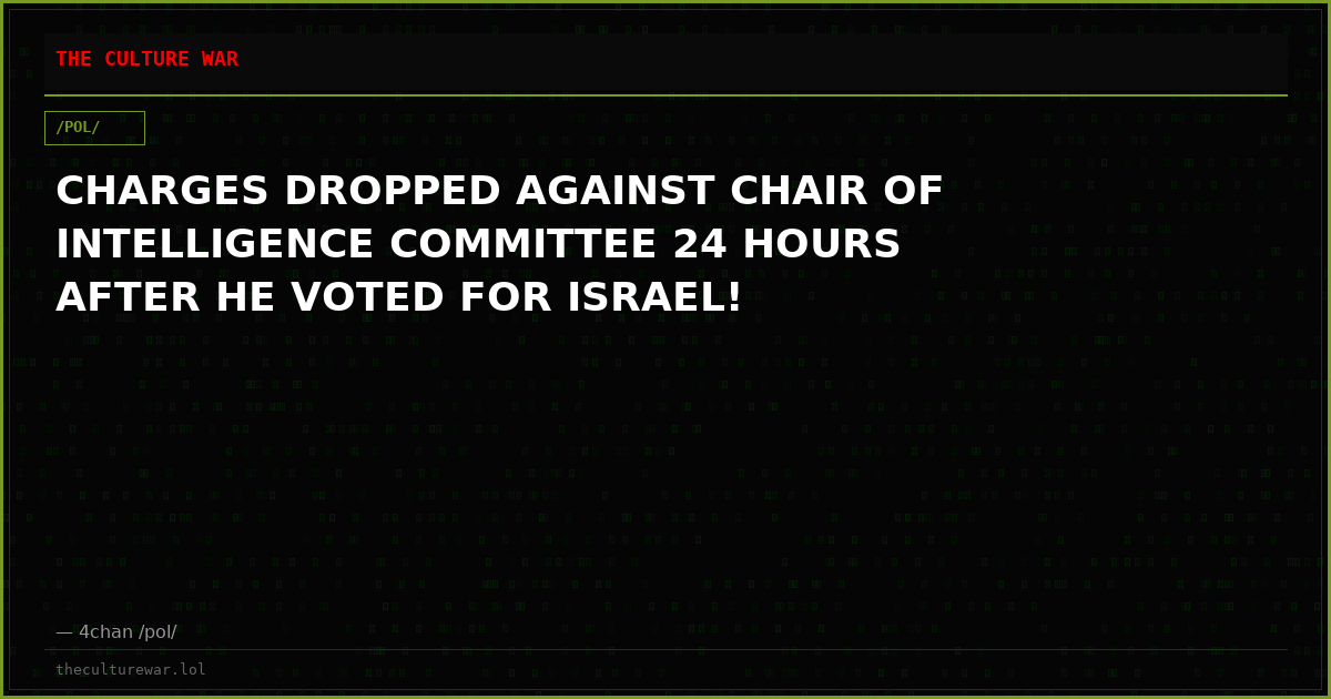 CHARGES DROPPED AGAINST CHAIR OF INTELLIGENCE COMMITTEE 24 HOURS AFTER HE VOTED FOR ISRAEL!