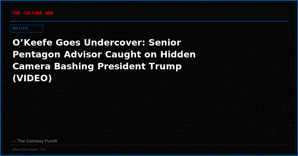 O’Keefe Goes Undercover: Senior Pentagon Advisor Caught on Hidden Camera Bashing President Trump (VIDEO)