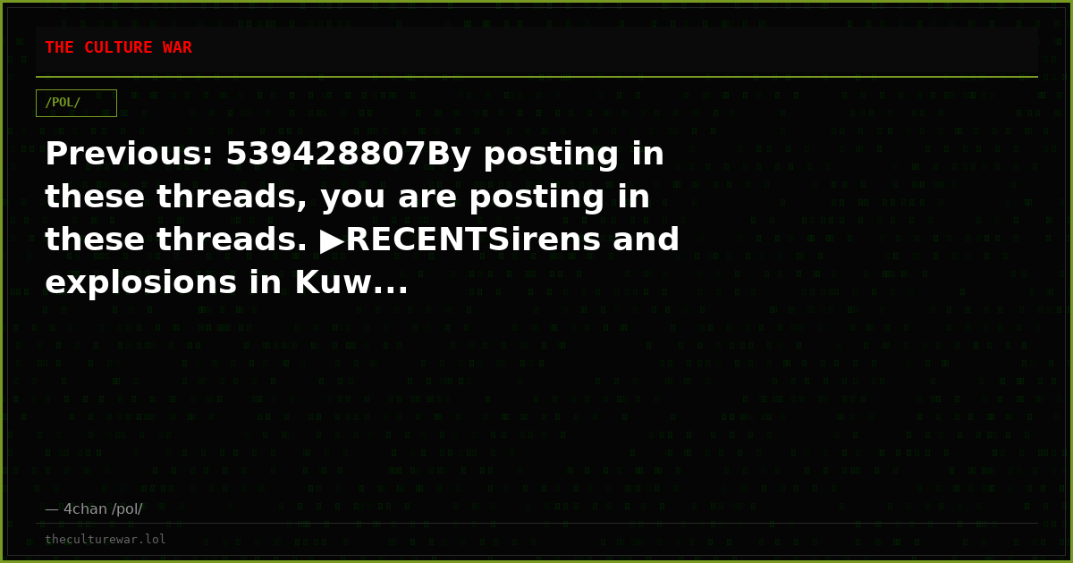 Previous: 539428807By posting in these threads, you are posting in these threads. ▶RECENTSirens and explosions in Kuw...