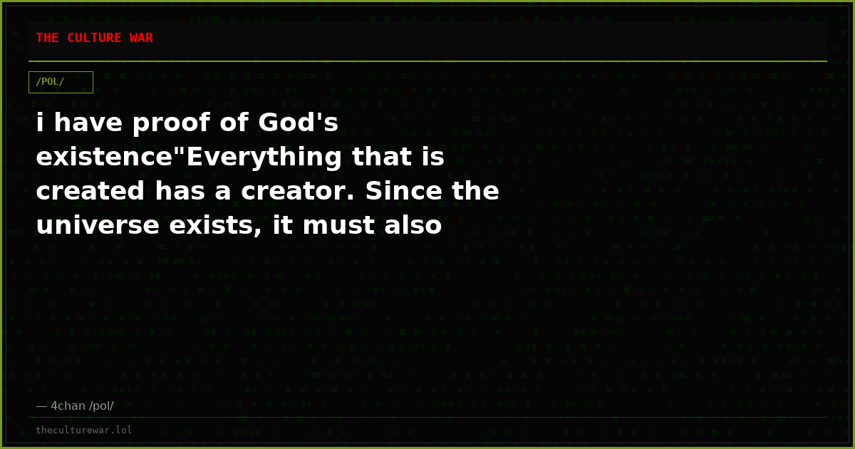 i have proof of God's existence"Everything that is created has a creator. Since the universe exists, it must also hav...