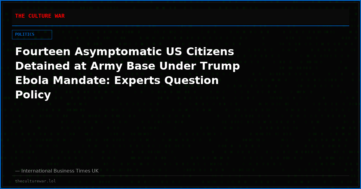Fourteen Asymptomatic US Citizens Detained at Army Base Under Trump Ebola Mandate: Experts Question Policy