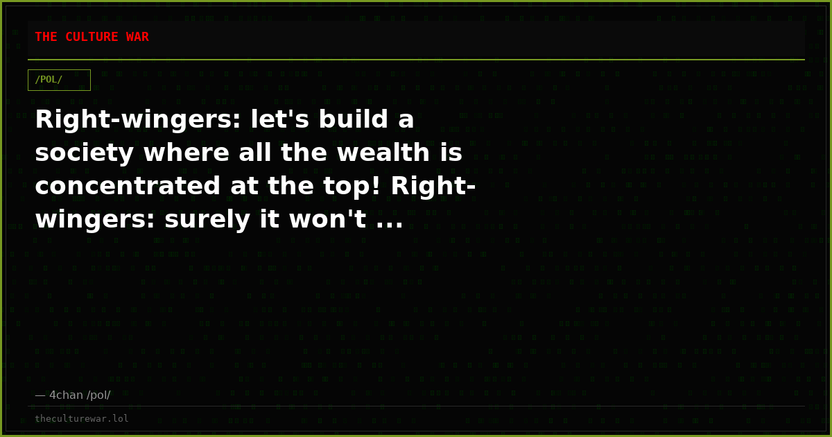 Right-wingers: let's build a society where all the wealth is concentrated at the top! Right-wingers: surely it won't ...