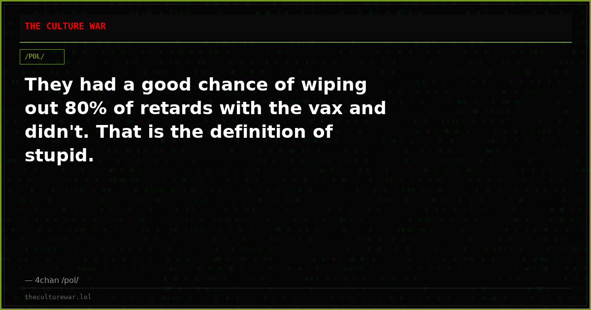 They had a good chance of wiping out 80% of retards with the vax and didn't. That is the definition of stupid.