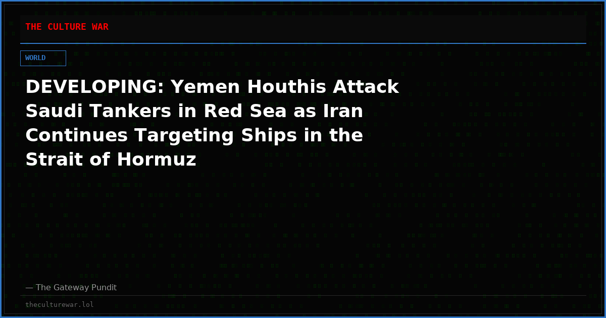 DEVELOPING: Yemen Houthis Attack Saudi Tankers in Red Sea as Iran Continues Targeting Ships in the Strait of Hormuz