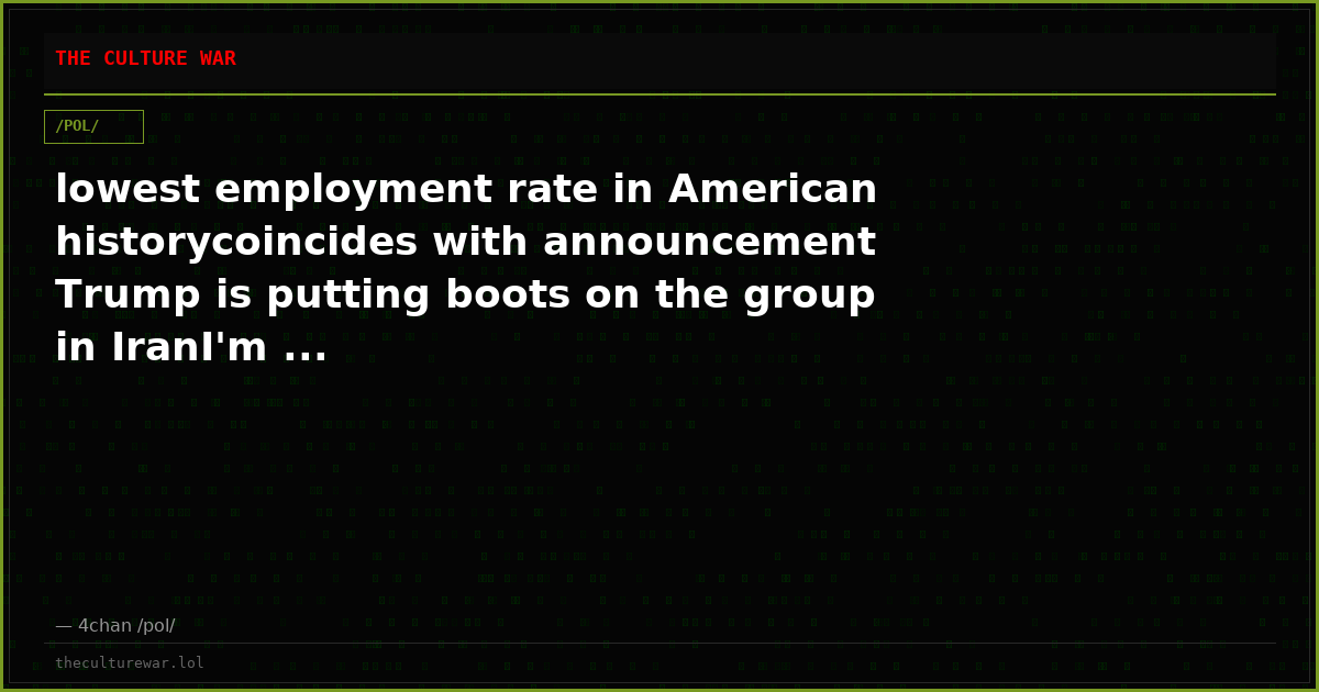 lowest employment rate in American historycoincides with announcement Trump is putting boots on the group in IranI'm ...