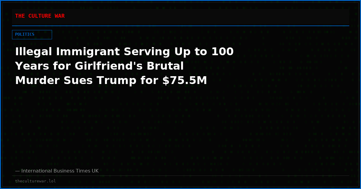 Illegal Immigrant Serving Up to 100 Years for Girlfriend's Brutal Murder Sues Trump for $75.5M