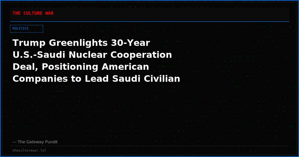 Trump Greenlights 30-Year U.S.-Saudi Nuclear Cooperation Deal, Positioning American Companies to Lead Saudi Civilian Nuclear Development