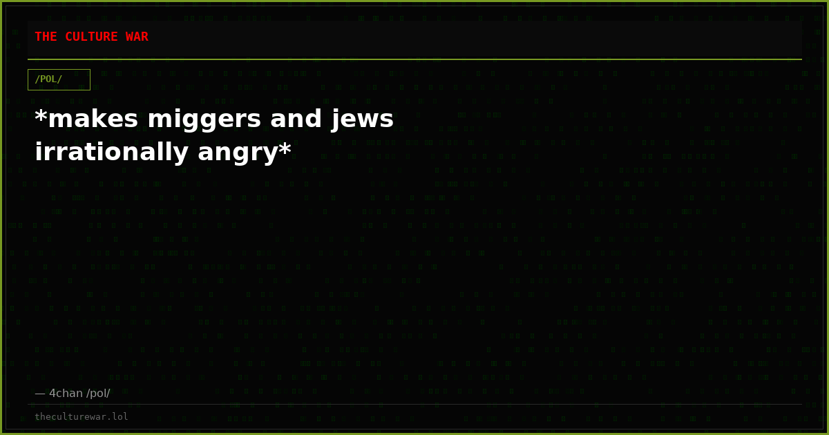 *makes miggers and jews irrationally angry*