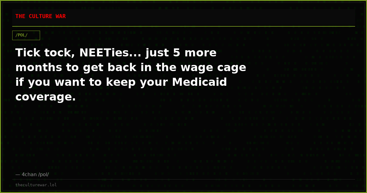 Tick tock, NEETies... just 5 more months to get back in the wage cage if you want to keep your Medicaid coverage.