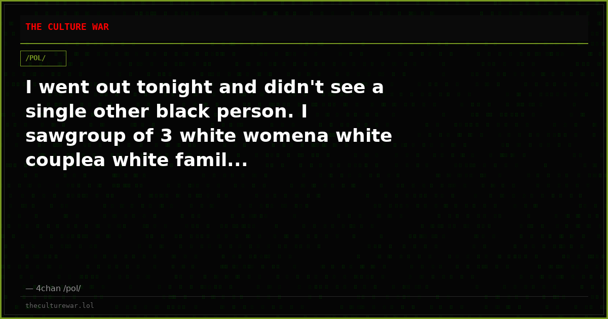 I went out tonight and didn't see a single other black person. I sawgroup of 3 white womena white couplea white famil...