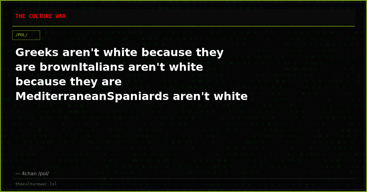 Greeks aren't white because they are brownItalians aren't white because they are MediterraneanSpaniards aren't white ...