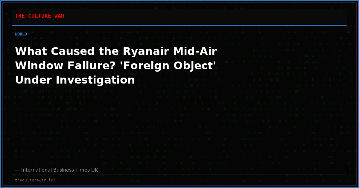 What Caused the Ryanair Mid-Air Window Failure? 'Foreign Object' Under Investigation