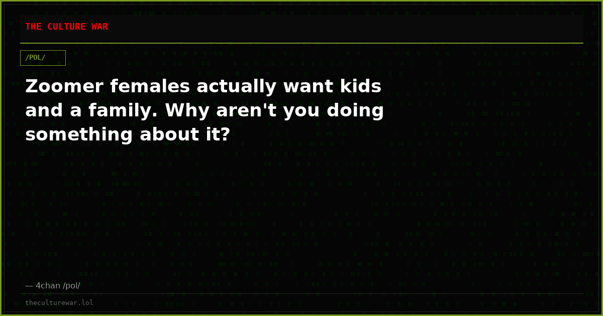 Zoomer females actually want kids and a family. Why aren't you doing something about it?