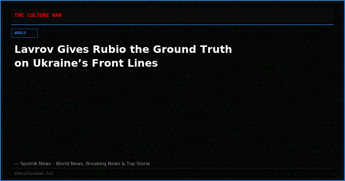 Lavrov Gives Rubio the Ground Truth on Ukraine’s Front Lines