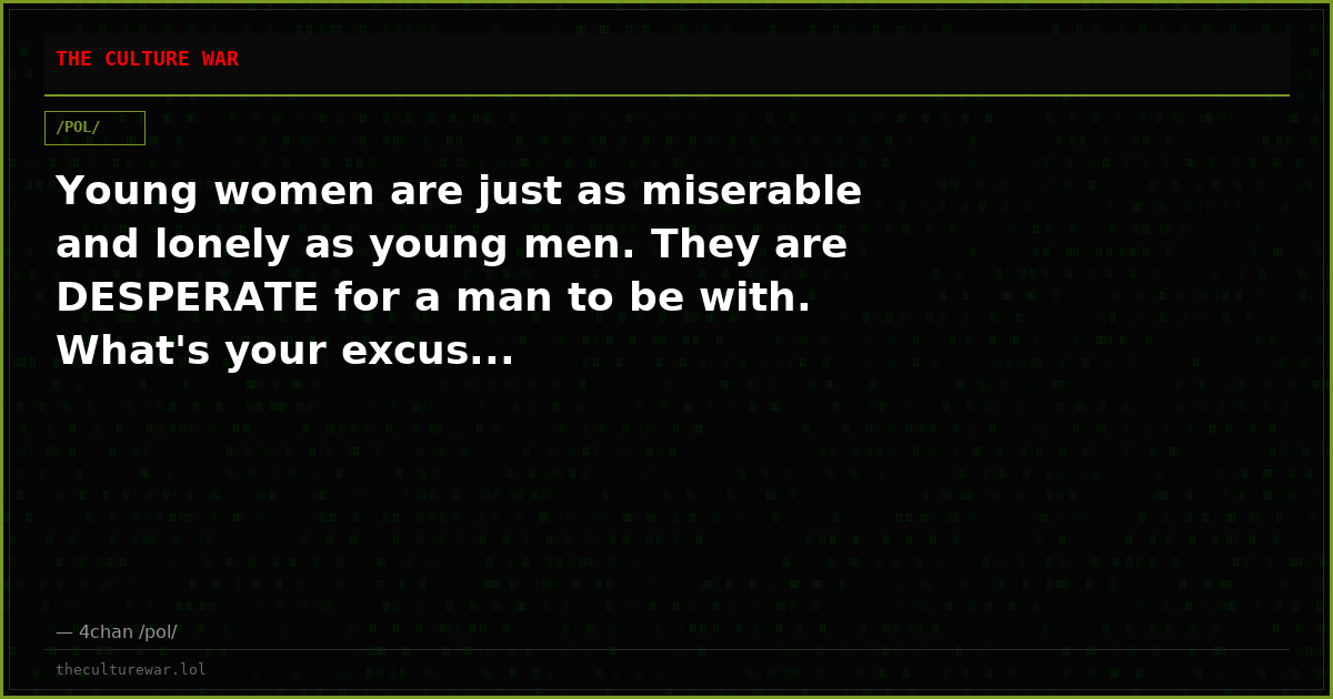 Young women are just as miserable and lonely as young men. They are DESPERATE for a man to be with. What's your excus...