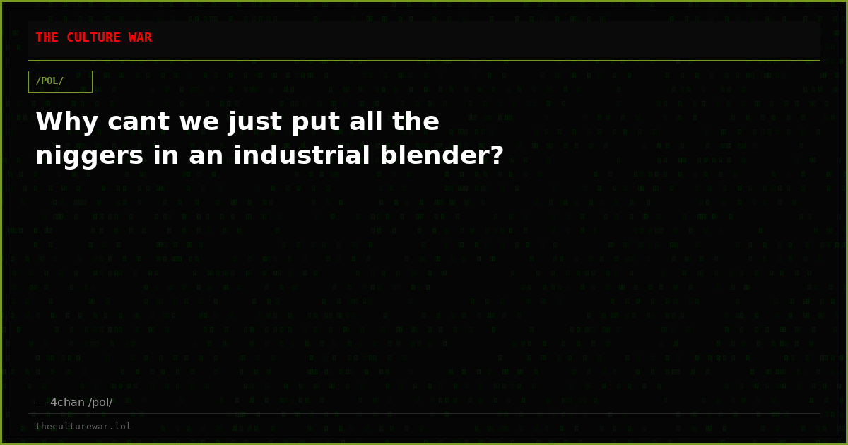 Why cant we just put all the niggers in an industrial blender?