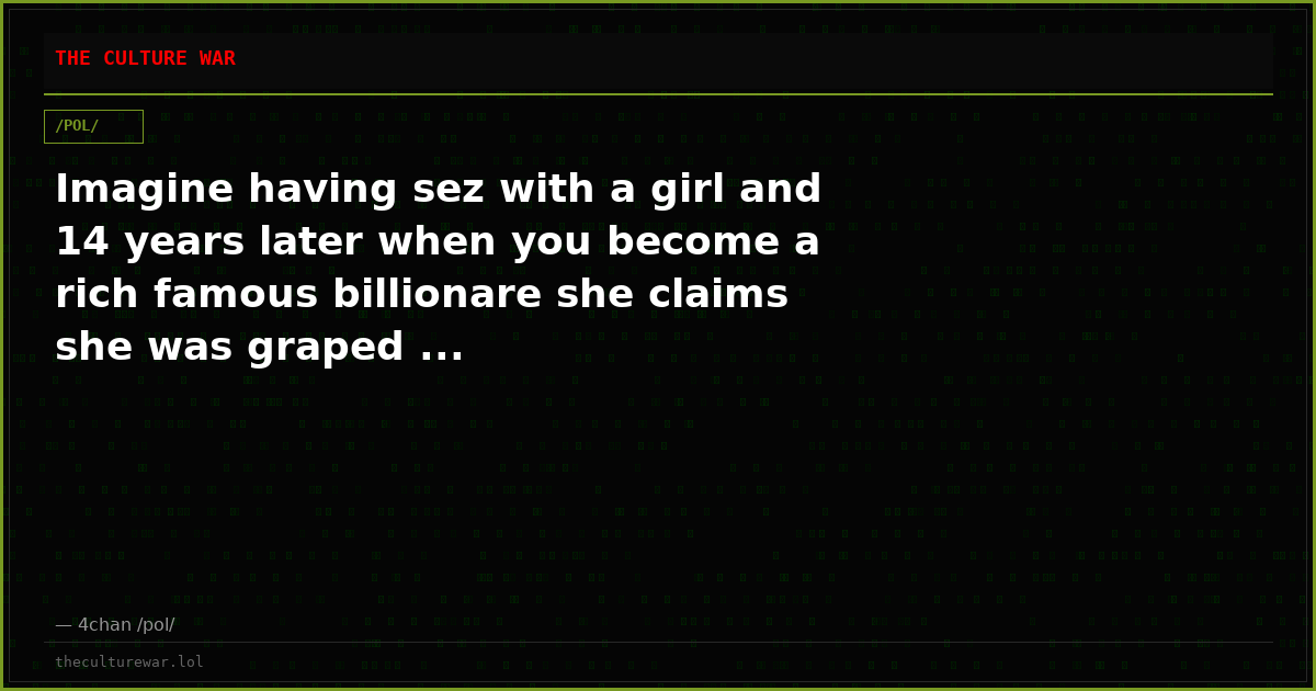 Imagine having sez with a girl and 14 years later when you become a rich famous billionare she claims she was graped ...