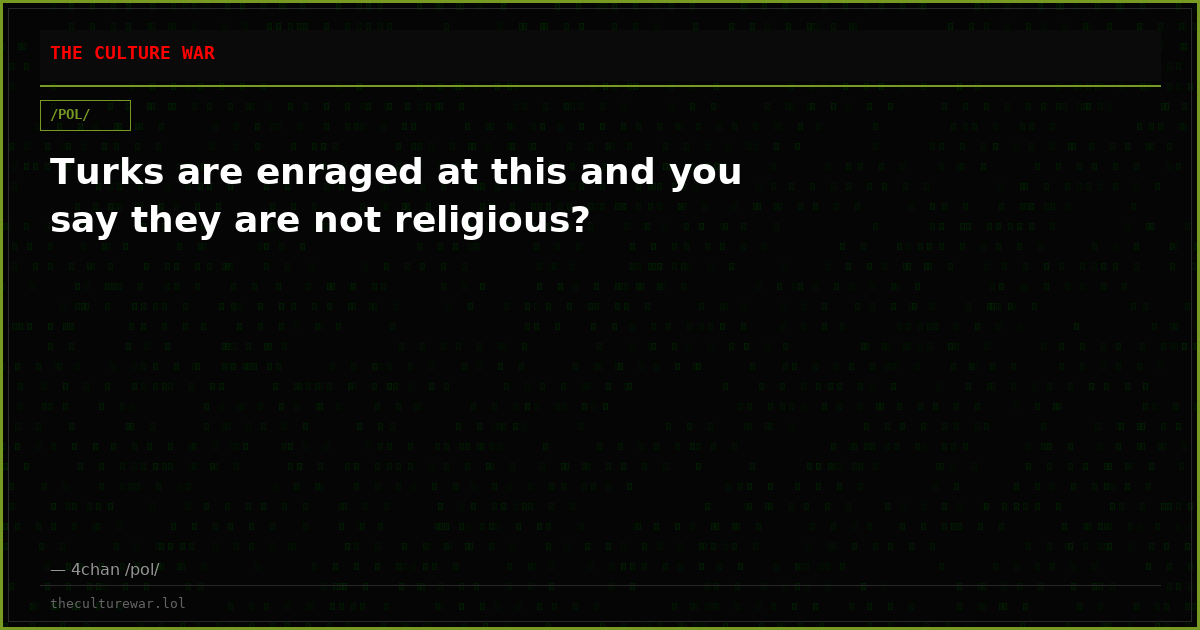 Turks are enraged at this and you say they are not religious?