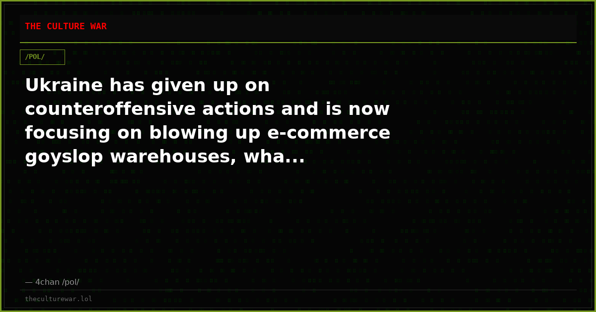 Ukraine has given up on counteroffensive actions and is now focusing on blowing up e-commerce goyslop warehouses, wha...