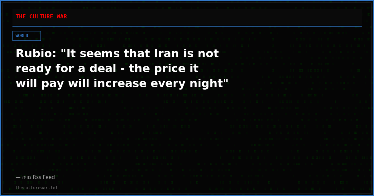 Rubio: "It seems that Iran is not ready for a deal - the price it will pay will increase every night"