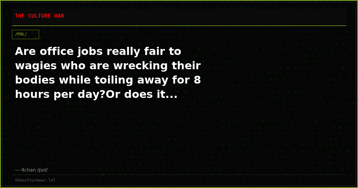 Are office jobs really fair to wagies who are wrecking their bodies while toiling away for 8 hours per day?Or does it...