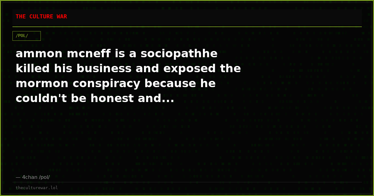 ammon mcneff is a sociopathhe killed his business and exposed the mormon conspiracy because he couldn't be honest and...