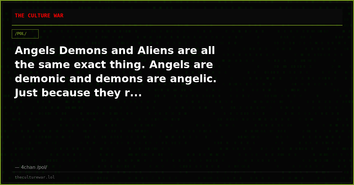 Angels Demons and Aliens are all the same exact thing. Angels are demonic and demons are angelic. Just because they r...