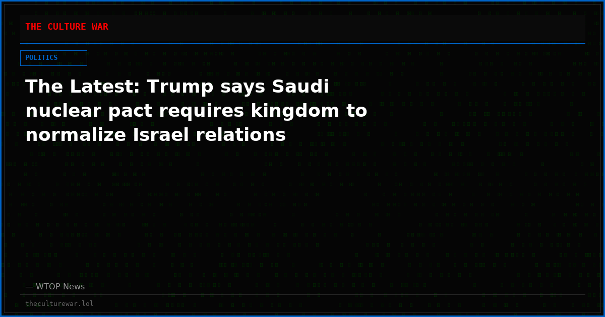 The Latest: Trump says Saudi nuclear pact requires kingdom to normalize Israel relations