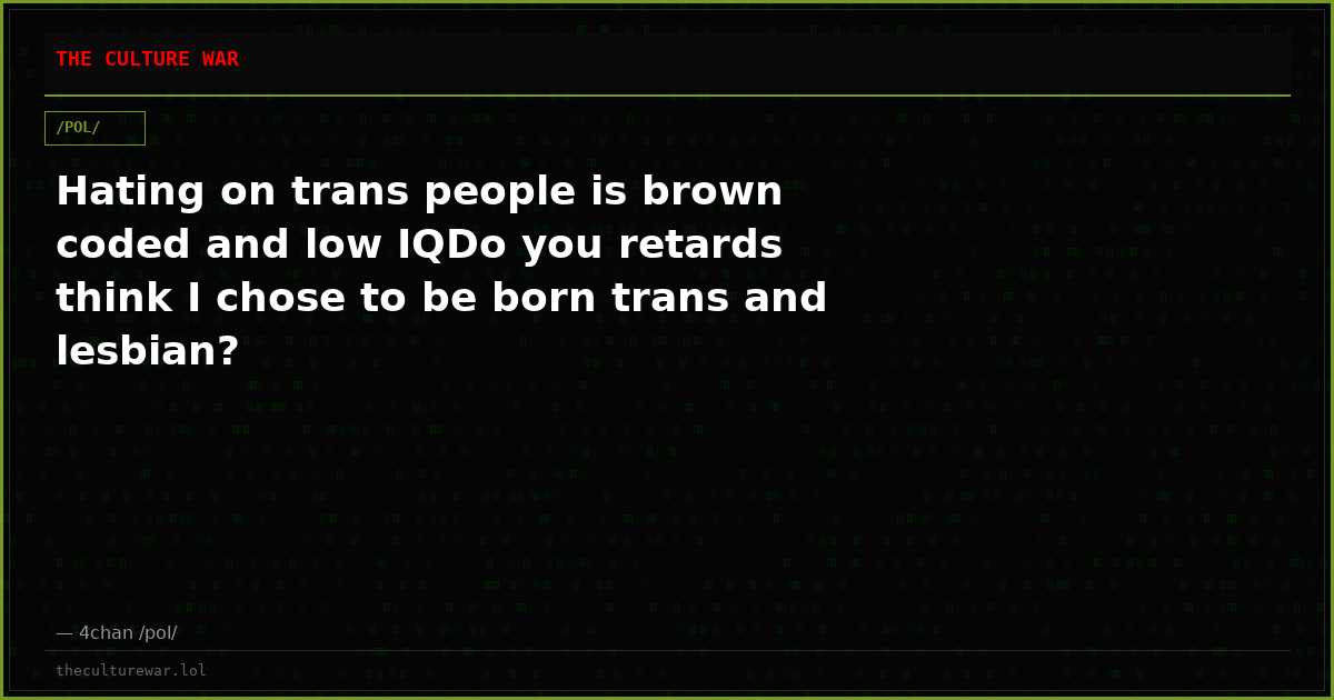 Hating on trans people is brown coded and low IQDo you retards think I chose to be born trans and lesbian?