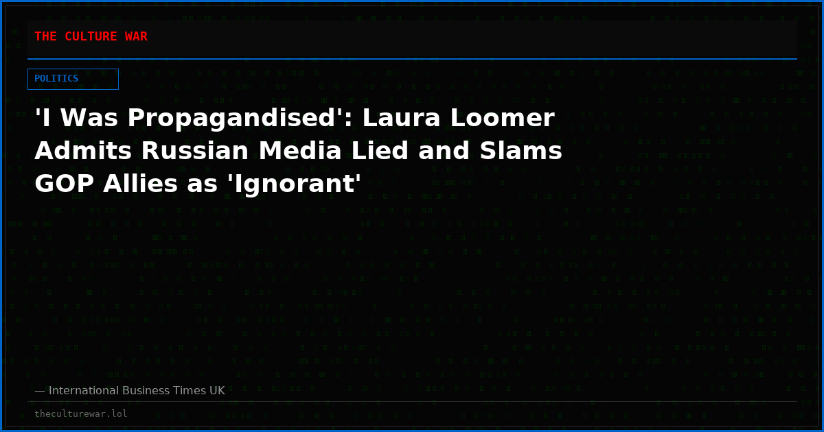 'I Was Propagandised': Laura Loomer Admits Russian Media Lied and Slams GOP Allies as 'Ignorant'