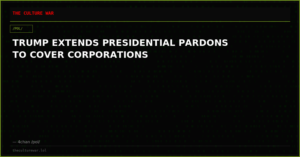TRUMP EXTENDS PRESIDENTIAL PARDONS TO COVER CORPORATIONS