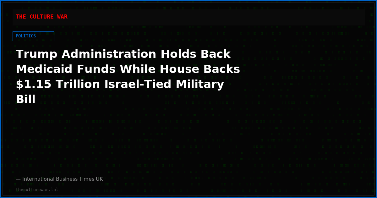 Trump Administration Holds Back Medicaid Funds While House Backs $1.15 Trillion Israel-Tied Military Bill