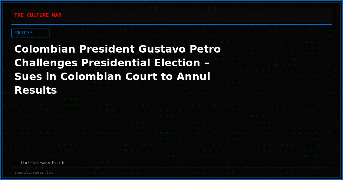Colombian President Gustavo Petro Challenges Presidential Election – Sues in Colombian Court to Annul Results