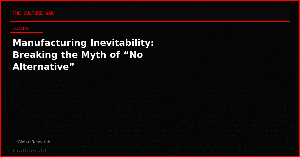 Manufacturing Inevitability: Breaking the Myth of “No Alternative”