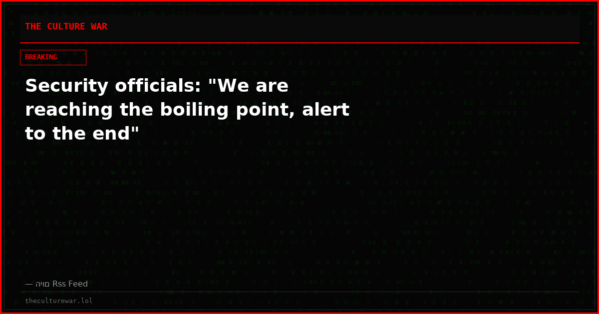 Security officials: "We are reaching the boiling point, alert to the end"