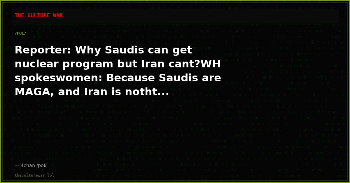 Reporter: Why Saudis can get nuclear program but Iran cant?WH spokeswomen: Because Saudis are MAGA, and Iran is notht...