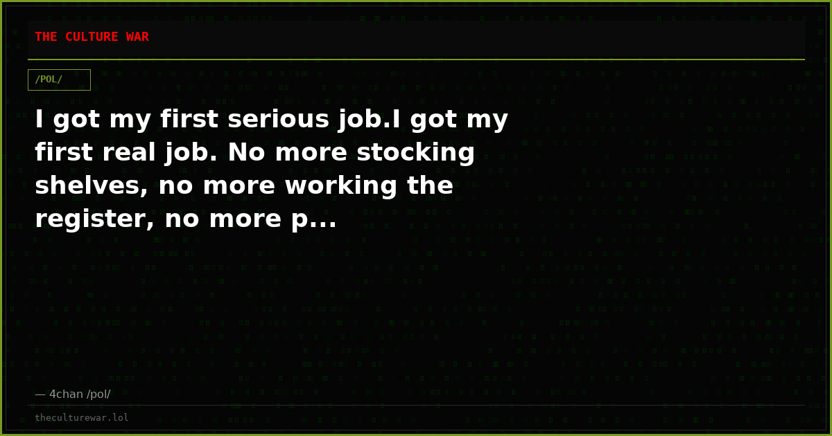 I got my first serious job.I got my first real job. No more stocking shelves, no more working the register, no more p...