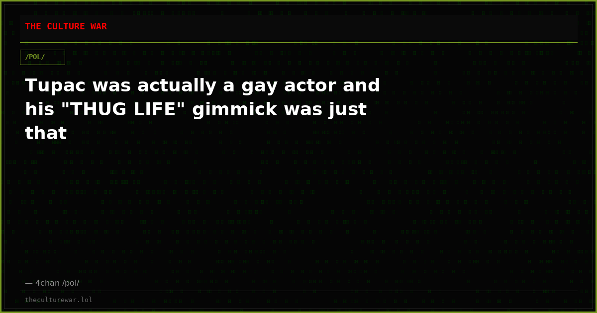 Tupac was actually a gay actor and his "THUG LIFE" gimmick was just that