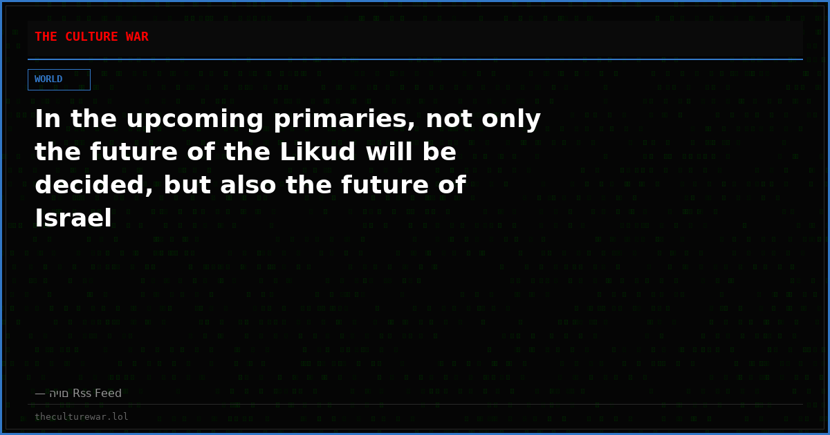 In the upcoming primaries, not only the future of the Likud will be decided, but also the future of Israel
