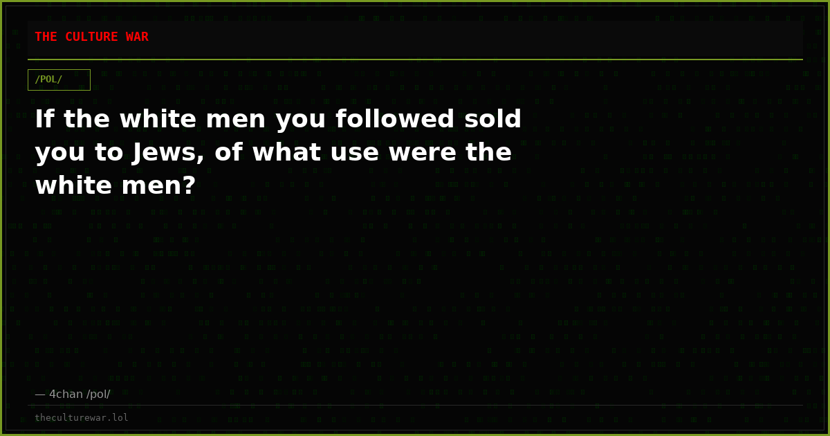 If the white men you followed sold you to Jews, of what use were the white men?