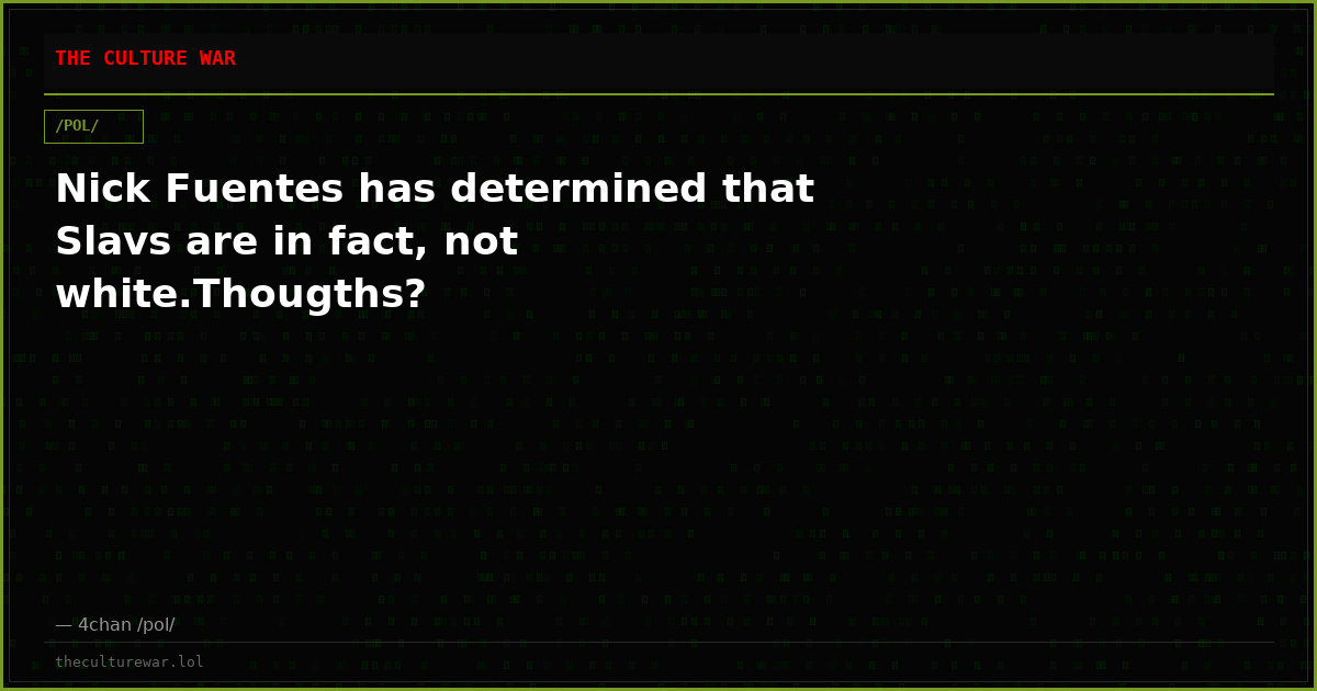 Nick Fuentes has determined that Slavs are in fact, not white.Thougths?