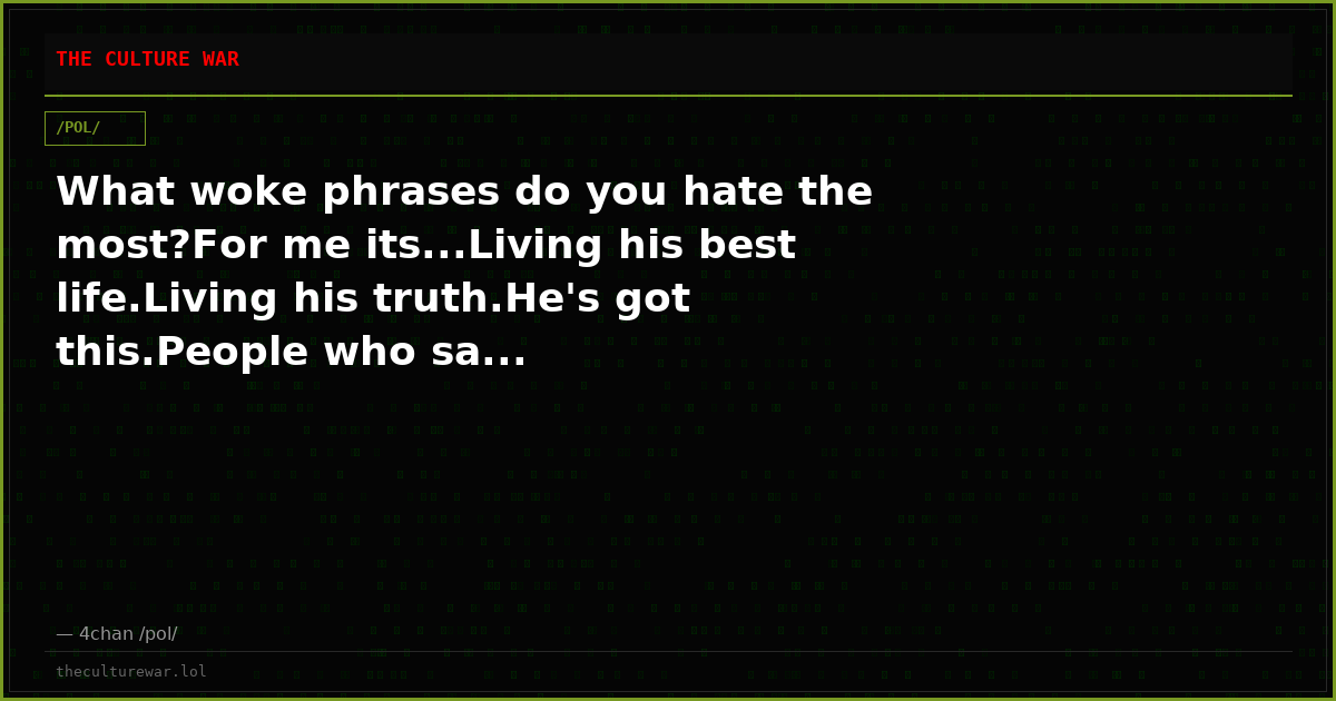 What woke phrases do you hate the most?For me its...Living his best life.Living his truth.He's got this.People who sa...